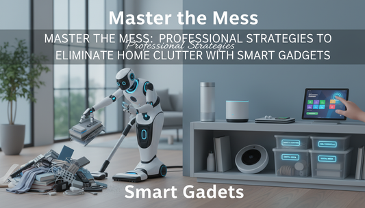 Master the Mess: Professional Strategies to Eliminate Home Clutter with Smart Gadgets
