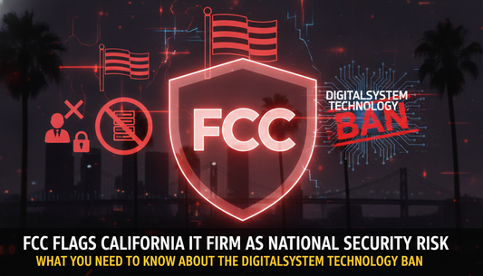 FCC Flags California IT Firm as National Security Risk: What You Need to Know About the Digitalsystem Technology Ban