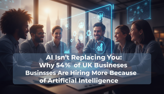 AI Isn’t Replacing You: Why 54% of UK Businesses Are Hiring More Because of Artificial Intelligence